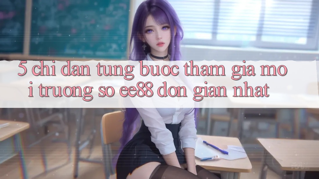 5. Chỉ dẫn Từng Bước Tham Gia Môi trường số ee88 Đơn Giản Nhất
