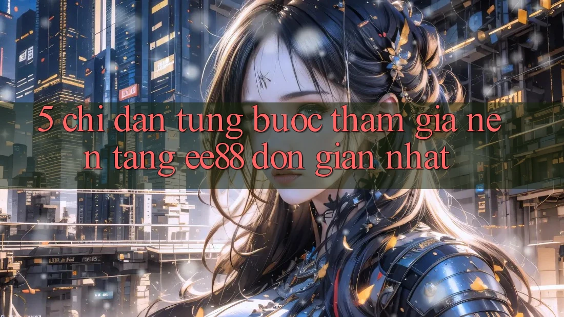 5. Chỉ dẫn Từng Bước Tham Gia Nền Tảng ee88 Đơn giản Nhất