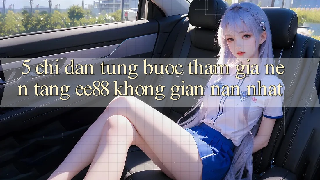 5. Chỉ dẫn Từng Bước Tham Gia Nền Tảng ee88 Không gian nan Nhất