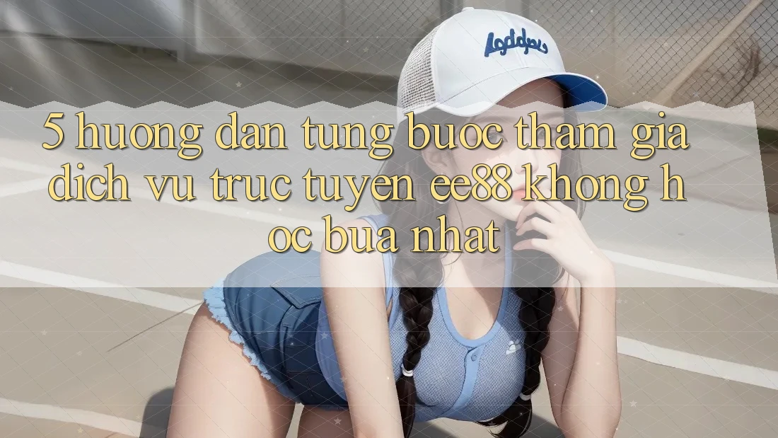5. Hướng dẫn Từng Bước Tham Gia Dịch vụ trực tuyến ee88 Không hóc búa Nhất