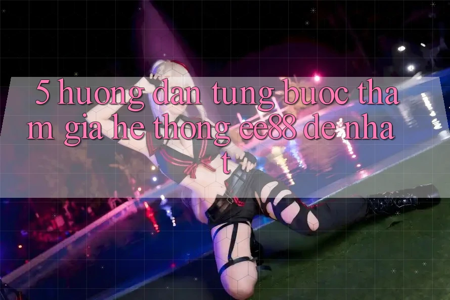 5. Hướng Dẫn Từng Bước Tham Gia Hệ thống ee88 Dễ Nhất