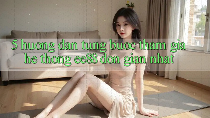 5. Hướng Dẫn Từng Bước Tham Gia Hệ thống ee88 Đơn Giản Nhất