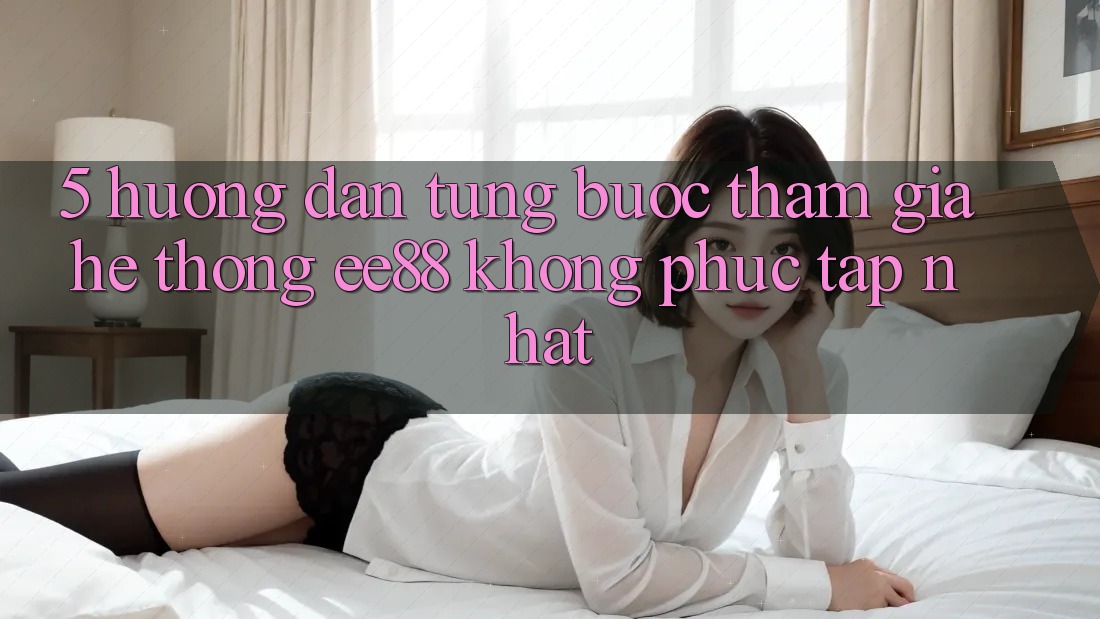 5. Hướng Dẫn Từng Bước Tham Gia Hệ thống ee88 Không phức tạp Nhất