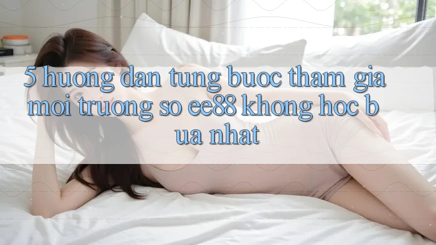 5. Hướng dẫn Từng Bước Tham Gia Môi trường số ee88 Không hóc búa Nhất