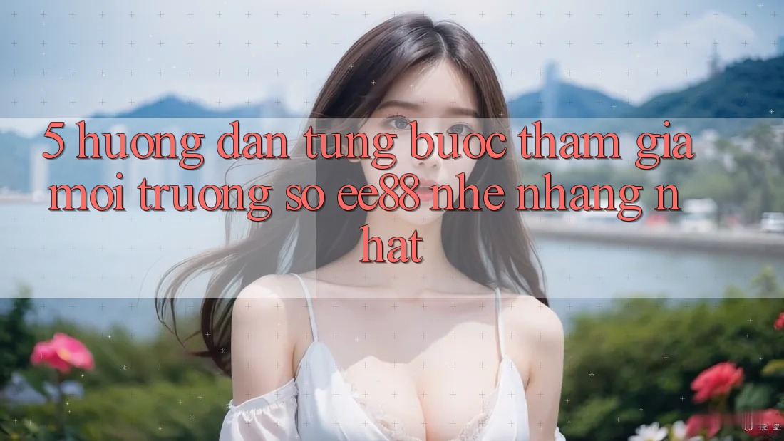 5. Hướng Dẫn Từng Bước Tham Gia Môi trường số ee88 Nhẹ nhàng Nhất