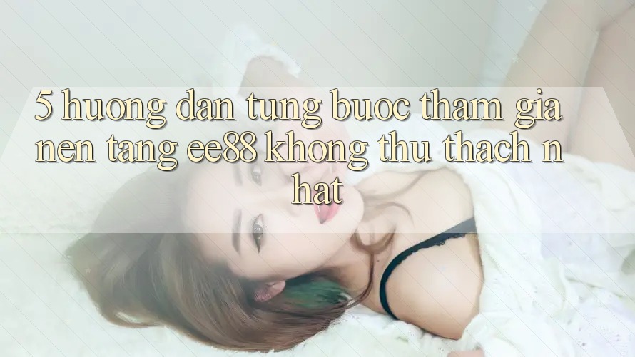 5. Hướng Dẫn Từng Bước Tham Gia Nền Tảng ee88 Không thử thách Nhất