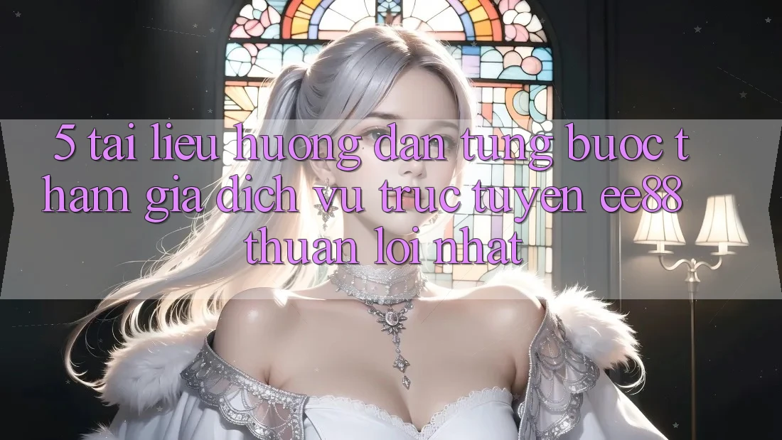 5. Tài liệu hướng dẫn Từng Bước Tham Gia Dịch vụ trực tuyến ee88 Thuận lợi Nhất