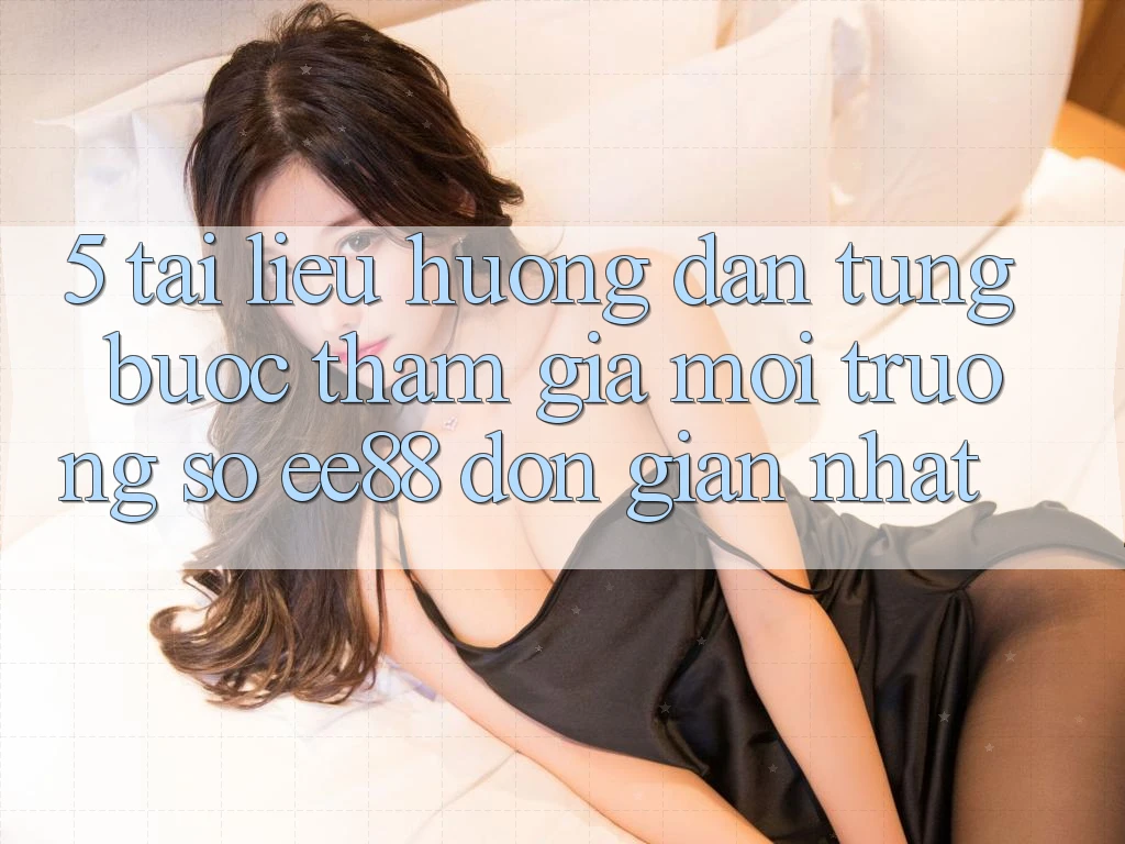 5. Tài liệu hướng dẫn Từng Bước Tham Gia Môi trường số ee88 Đơn Giản Nhất