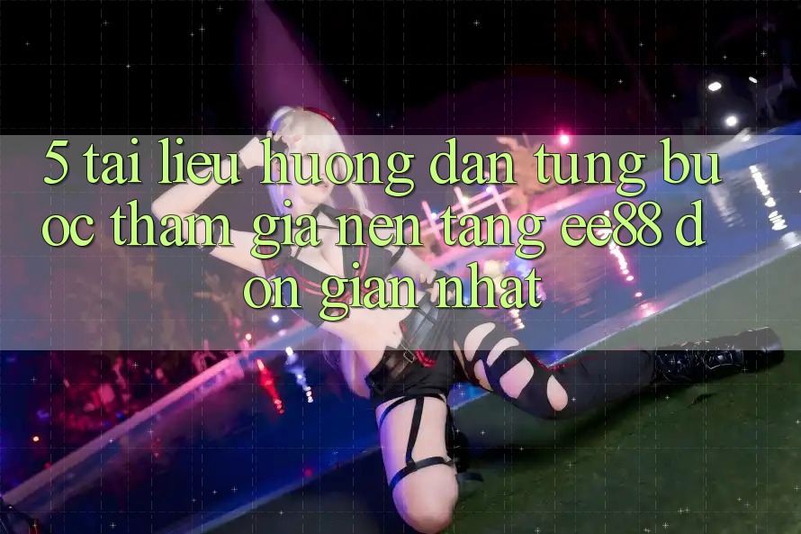 5. Tài liệu hướng dẫn Từng Bước Tham Gia Nền Tảng ee88 Đơn Giản Nhất