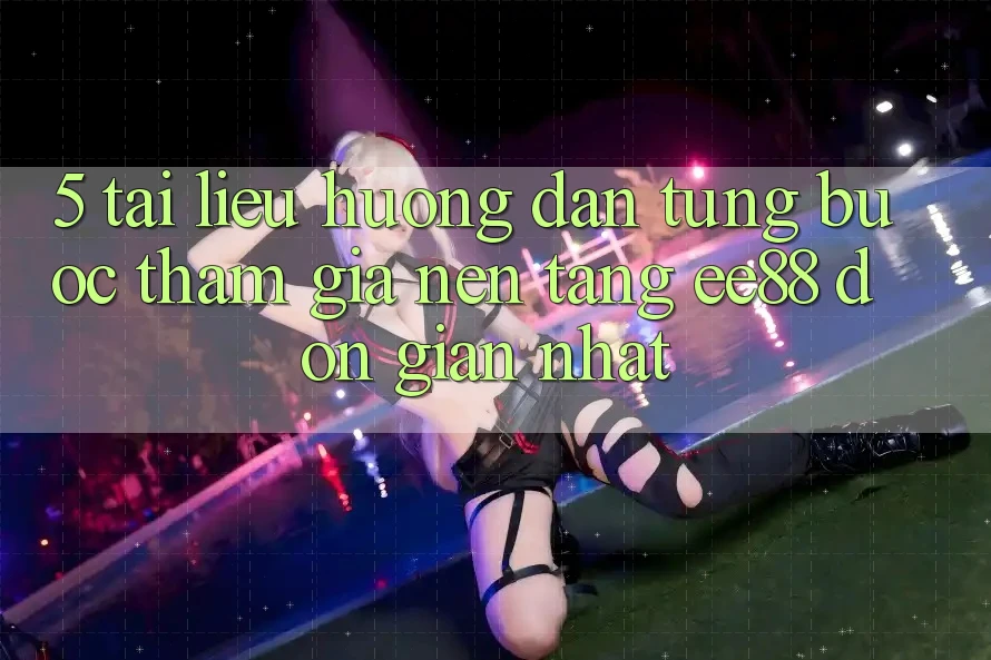 5. Tài liệu hướng dẫn Từng Bước Tham Gia Nền Tảng ee88 Đơn giản Nhất