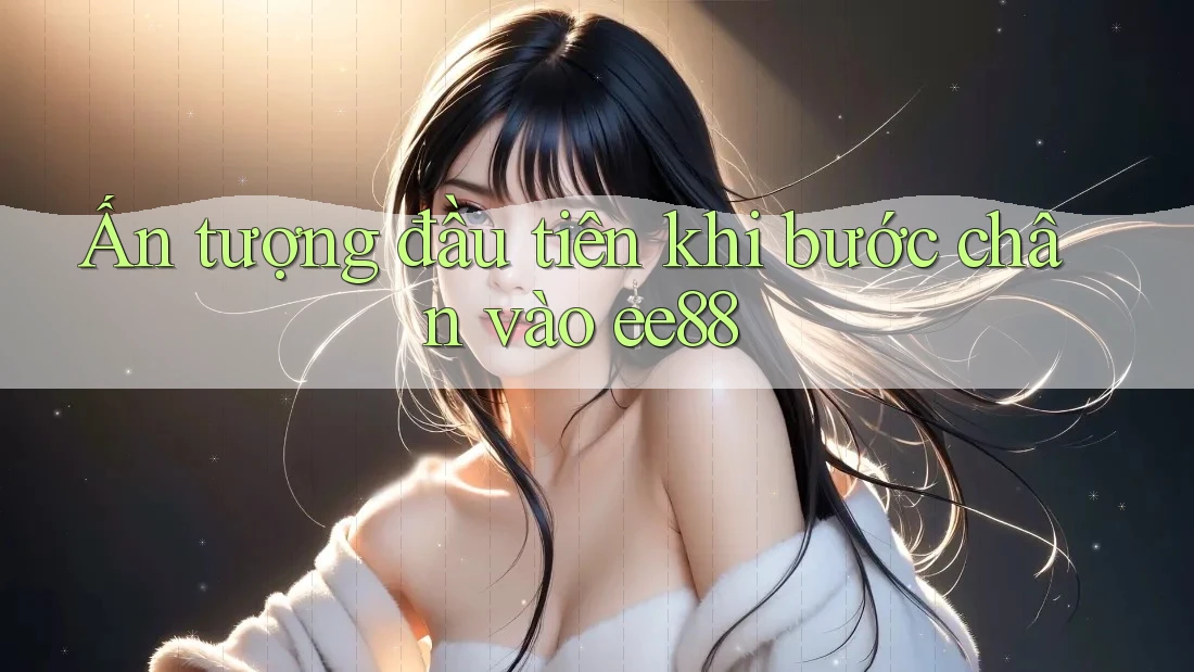 Ấn tượng đầu tiên khi bước chân vào ee88
