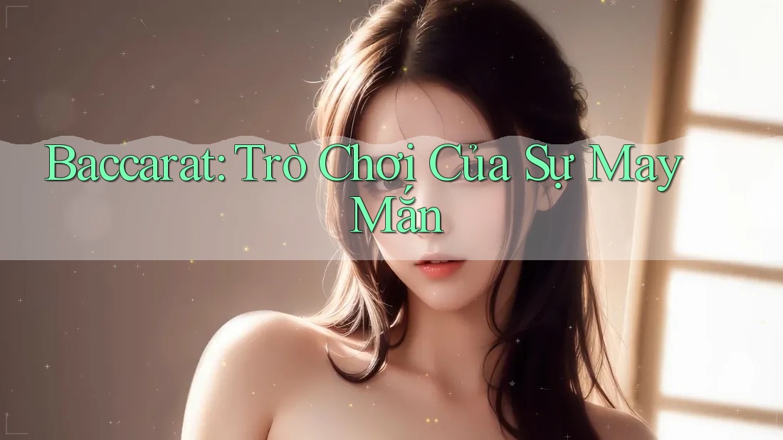 Baccarat: Trò Chơi Của Sự May Mắn