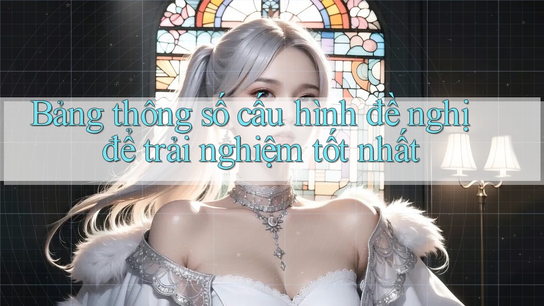 Bảng thông số cấu hình đề nghị để trải nghiệm tốt nhất