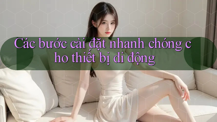 Các bước cài đặt nhanh chóng cho thiết bị di động