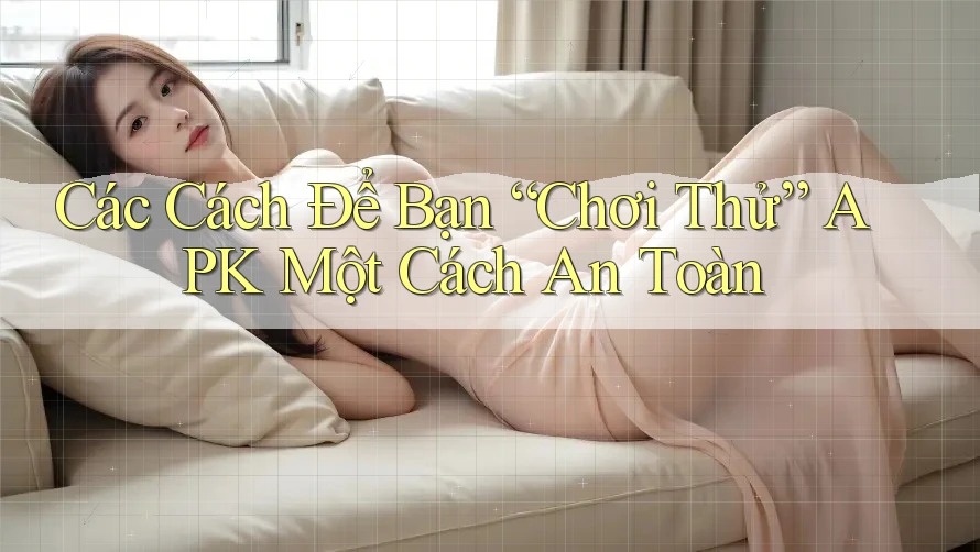 Các Cách Để Bạn “Chơi Thử” APK Một Cách An Toàn