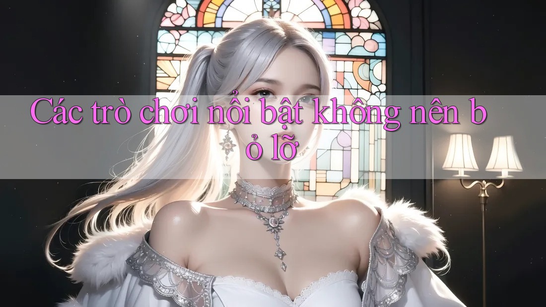 Các trò chơi nổi bật không nên bỏ lỡ Các trò chơi nổi bật không nên bỏ lỡ