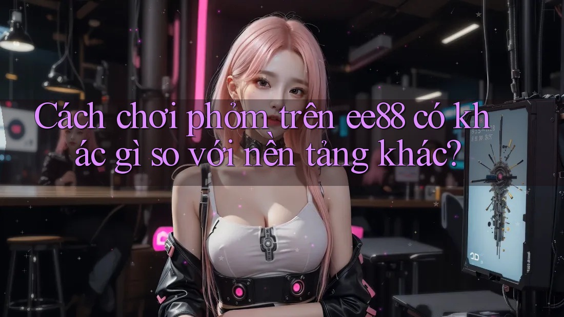 Cách chơi phỏm trên ee88 có khác gì so với nền tảng khác?