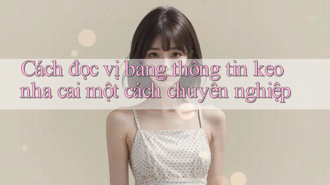 Cách đọc vị bảng thông tin keo nha cai một cách chuyên nghiệp