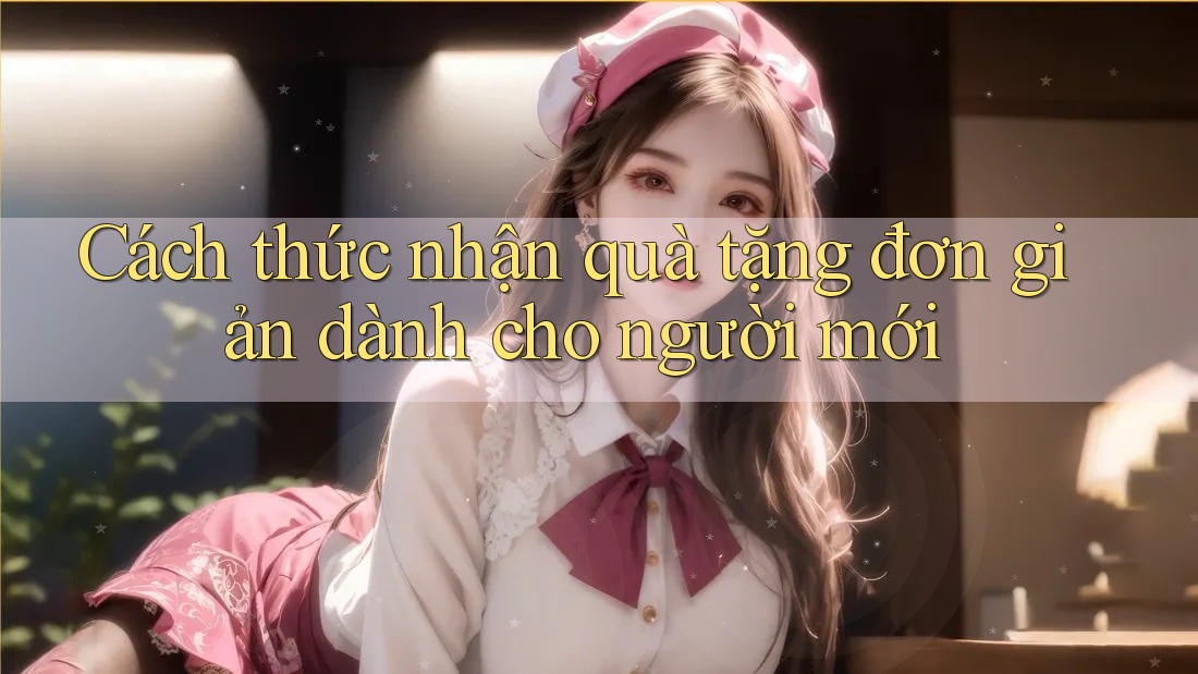 Cách thức nhận quà tặng đơn giản dành cho người mới