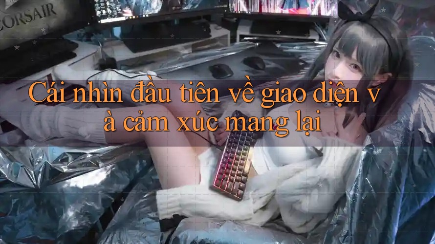 Cái nhìn đầu tiên về giao diện và cảm xúc mang lại