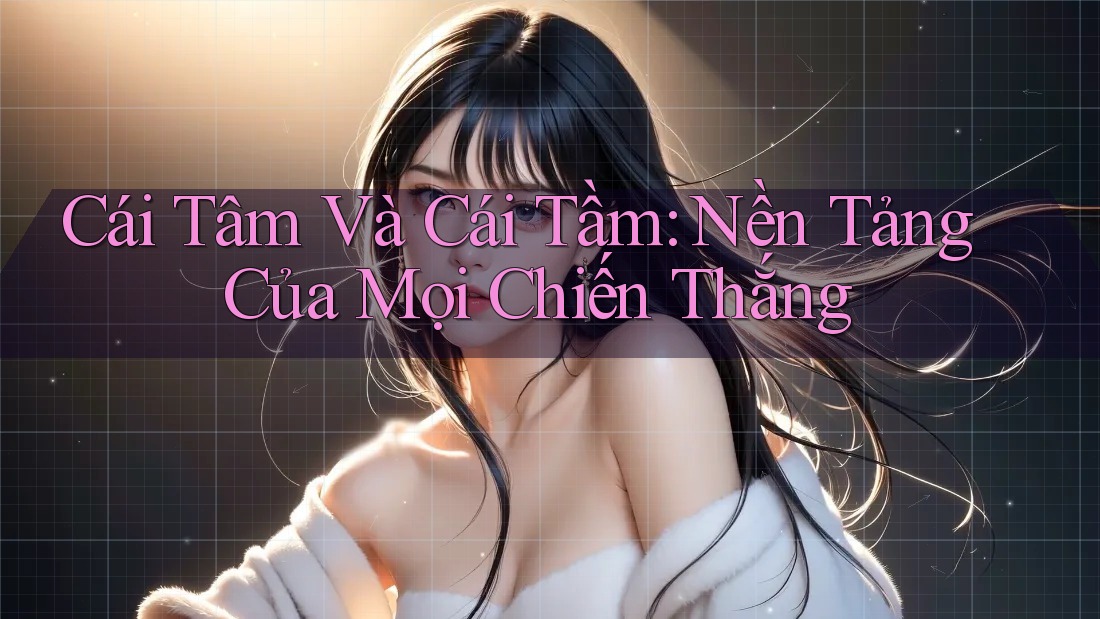 Cái Tâm Và Cái Tầm: Nền Tảng Của Mọi Chiến Thắng
