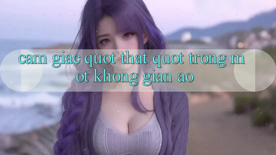 Cảm giác " thật" trong một không gian ảo