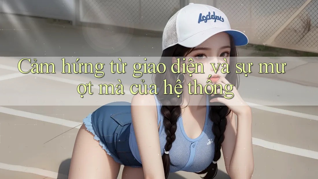 Cảm hứng từ giao diện và sự mượt mà của hệ thống
