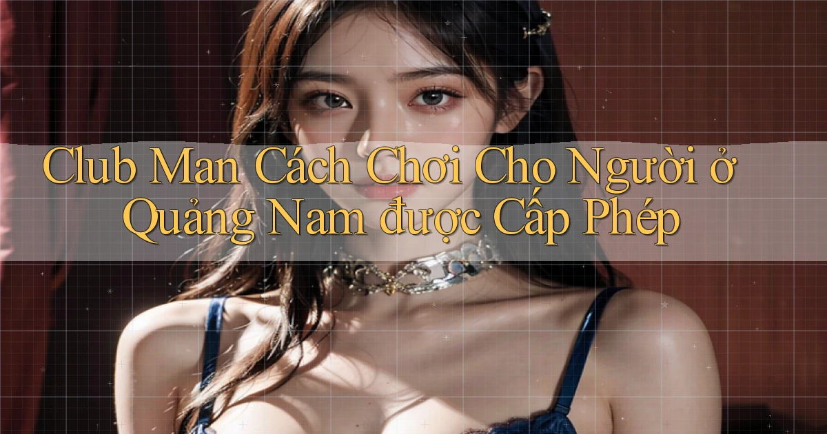 club man cách chơi cho người ở Quảng Nam được cấp phép