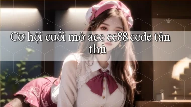 cơ hội cuối mở acc ee88 code tân thủ