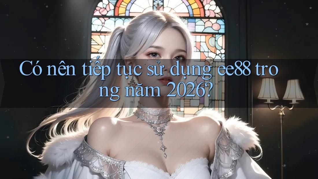 Có nên tiếp tục sử dụng ee88 trong năm 2026?