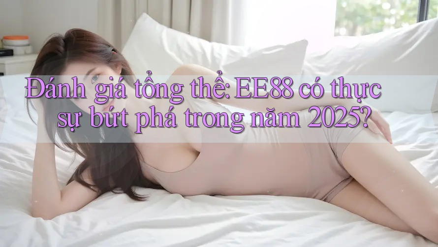 Đánh giá tổng thể: EE88 có thực sự bứt phá trong năm 2025?