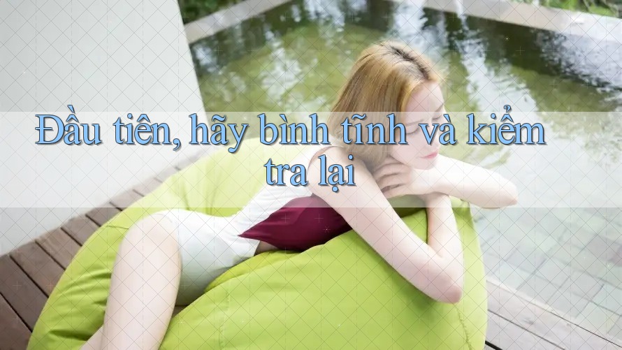 Đầu tiên, hãy bình tĩnh và kiểm tra lại