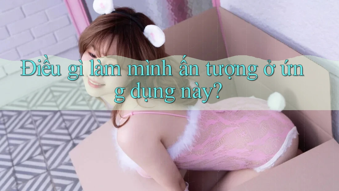 Điều gì làm mình ấn tượng ở ứng dụng này?