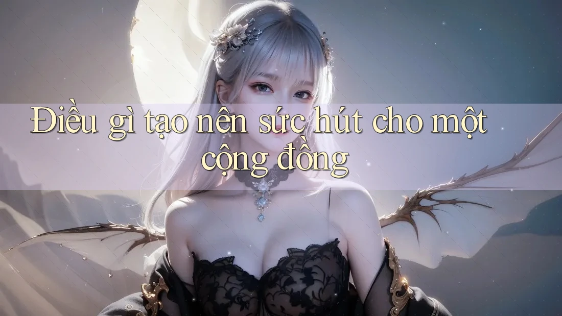 Điều gì tạo nên sức hút cho một cộng đồng