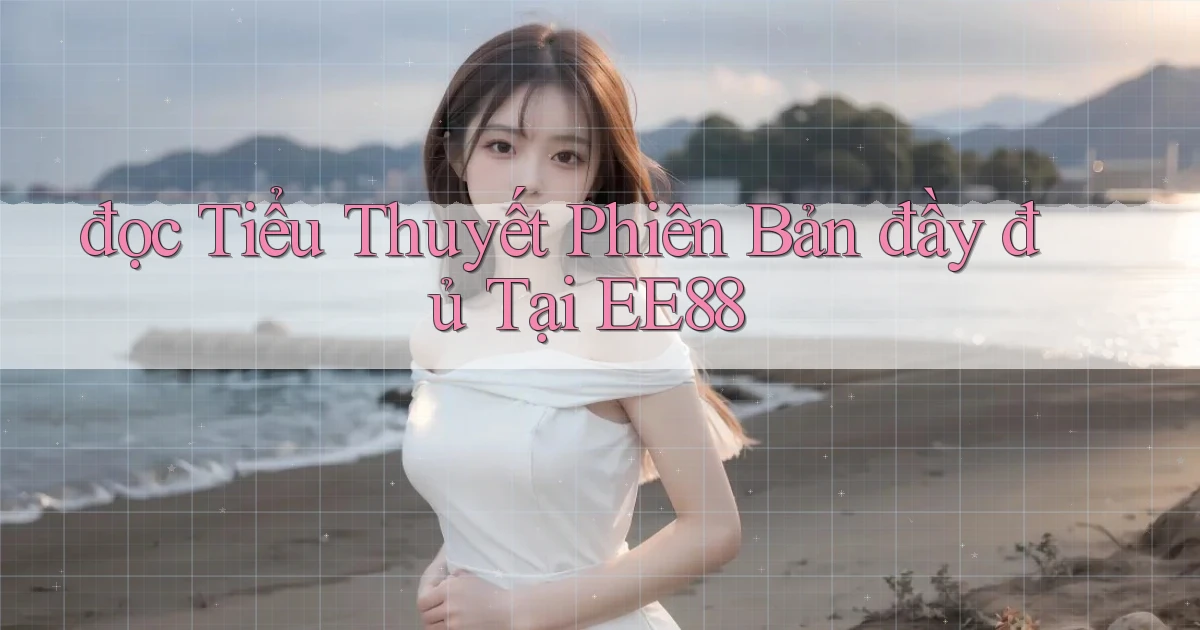 đọc tiểu thuyết phiên bản đầy đủ tại ee88