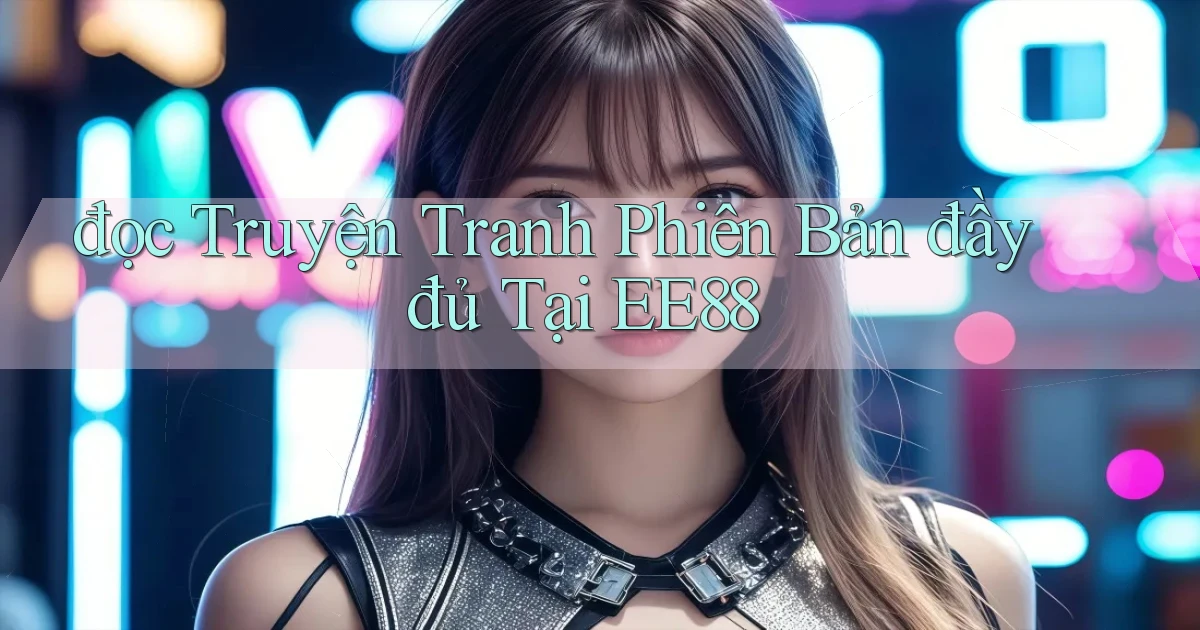 đọc truyện tranh phiên bản đầy đủ tại ee88