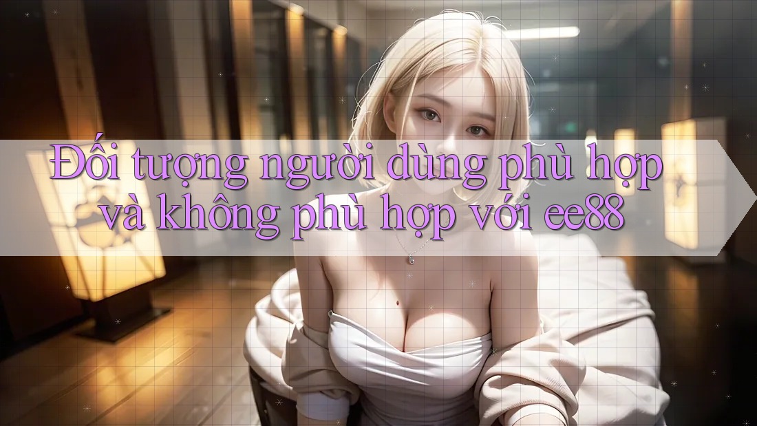 Đối tượng người dùng phù hợp và không phù hợp với ee88