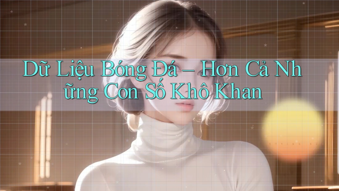 Dữ Liệu Bóng Đá – Hơn Cả Những Con Số Khô Khan