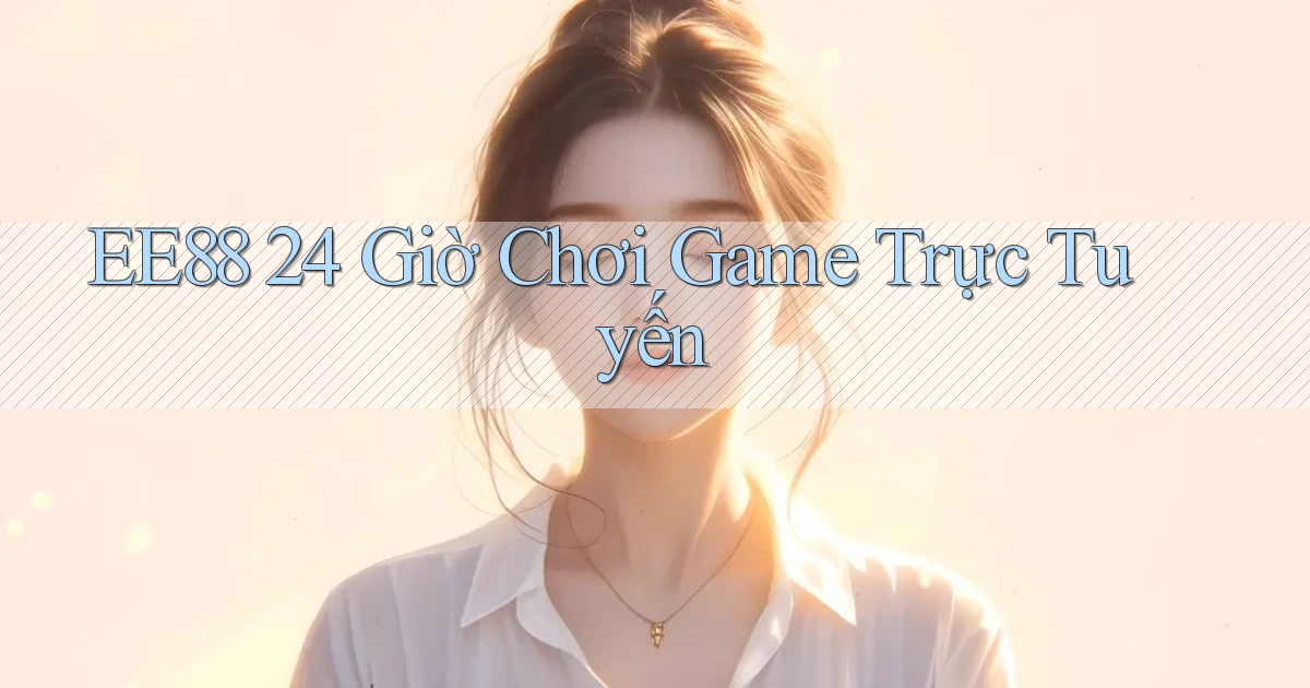 ee88 24 giờ chơi game trực tuyến