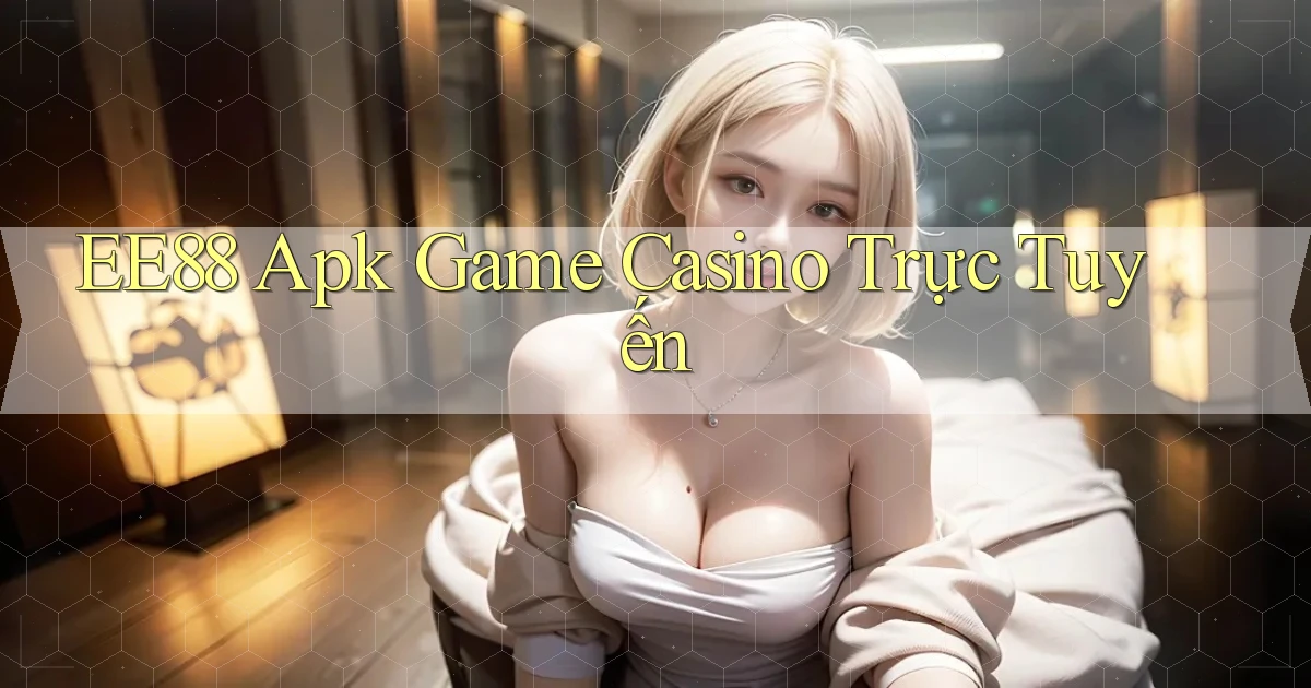 ee88  apk game casino trực tuyến
