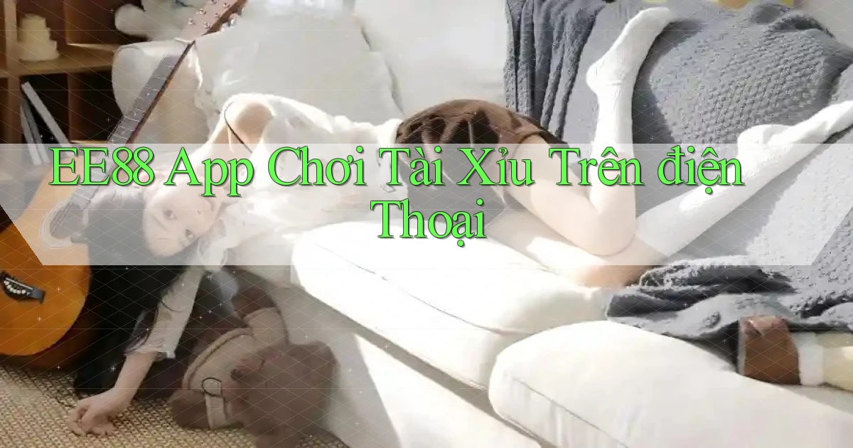 ee88 app chơi tài xỉu trên điện thoại