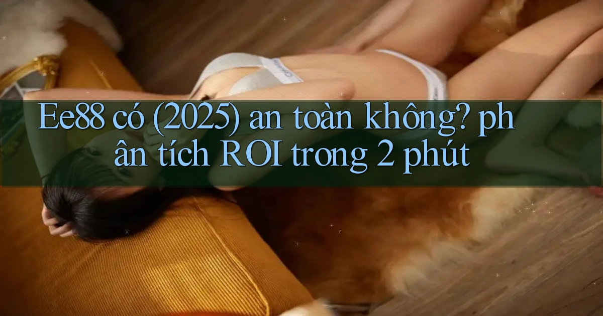 Ee88 có (2025) an toàn không phân tích ROI trong 2 phút