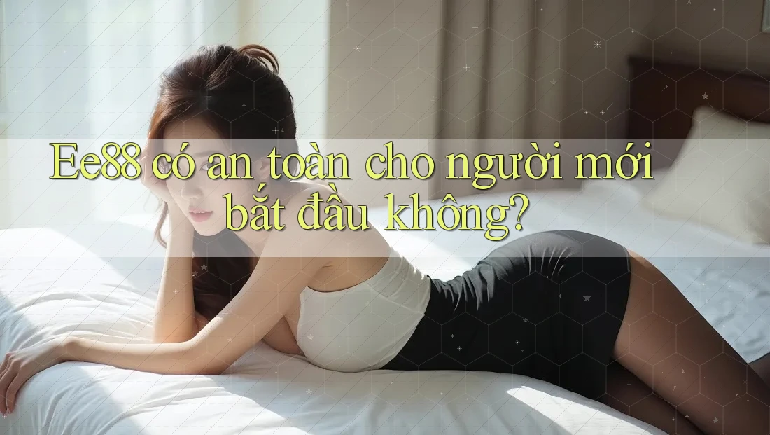 Ee88 có an toàn cho người mới bắt đầu không?