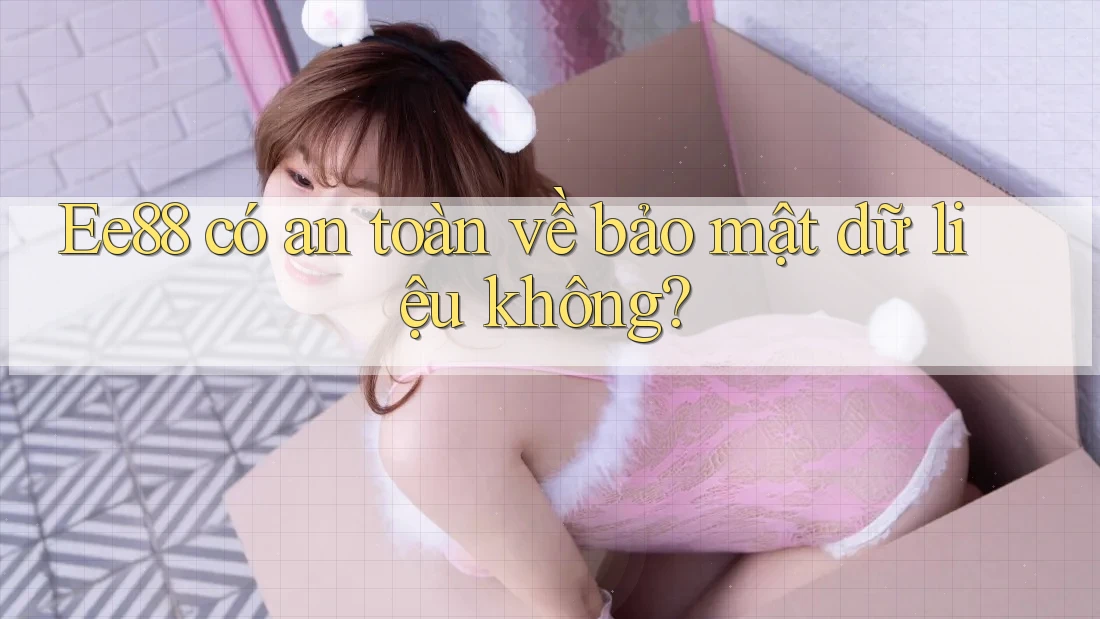 Ee88 có an toàn về bảo mật dữ liệu không?