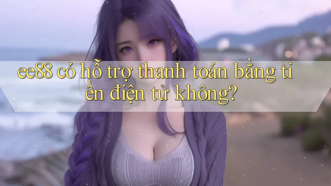 ee88 có hỗ trợ thanh toán bằng tiền điện tử không?