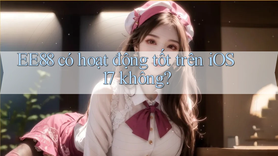 EE88 có hoạt động tốt trên iOS 17 không?