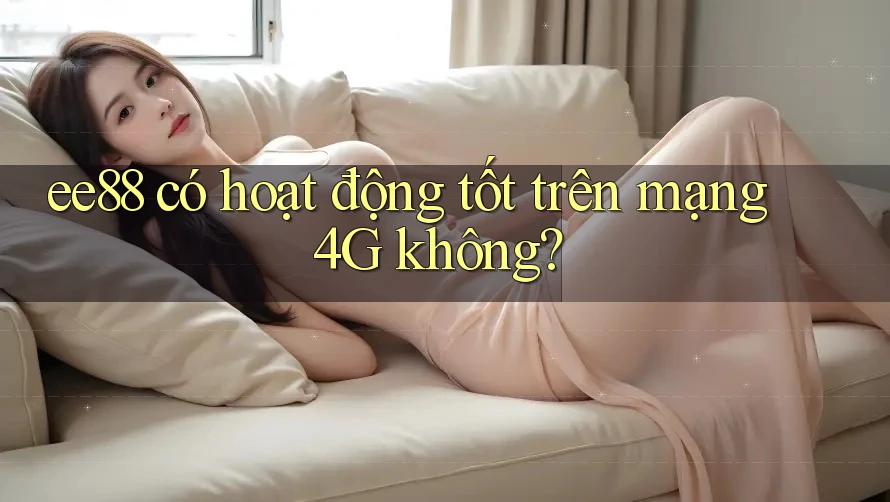 ee88 có hoạt động tốt trên mạng 4G không?