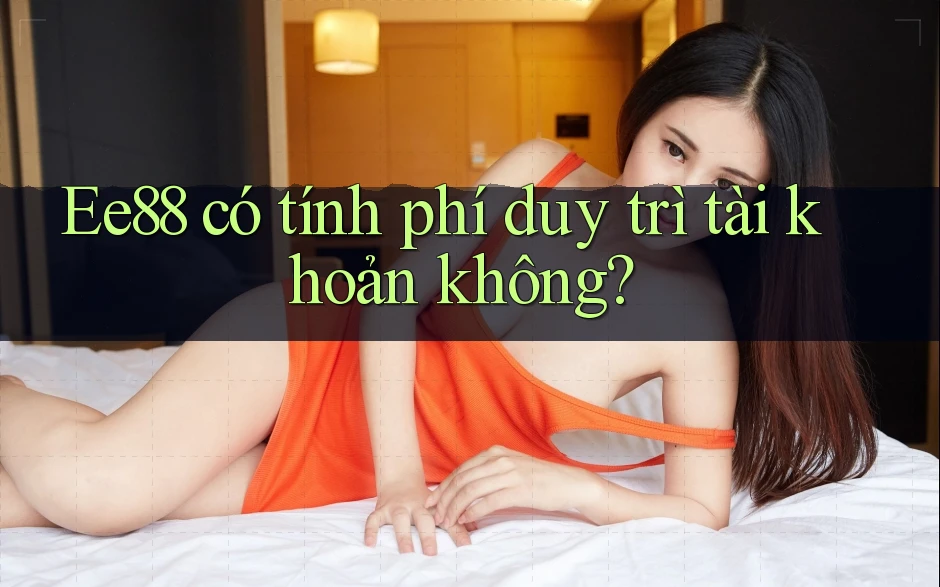 Ee88 có tính phí duy trì tài khoản không?