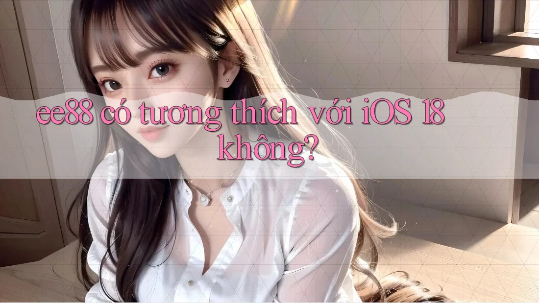 ee88 có tương thích với iOS 18 không?