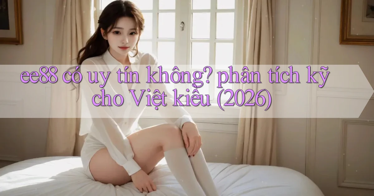 ee88 có uy tín không phân tích kỹ cho Việt kiều (2026)